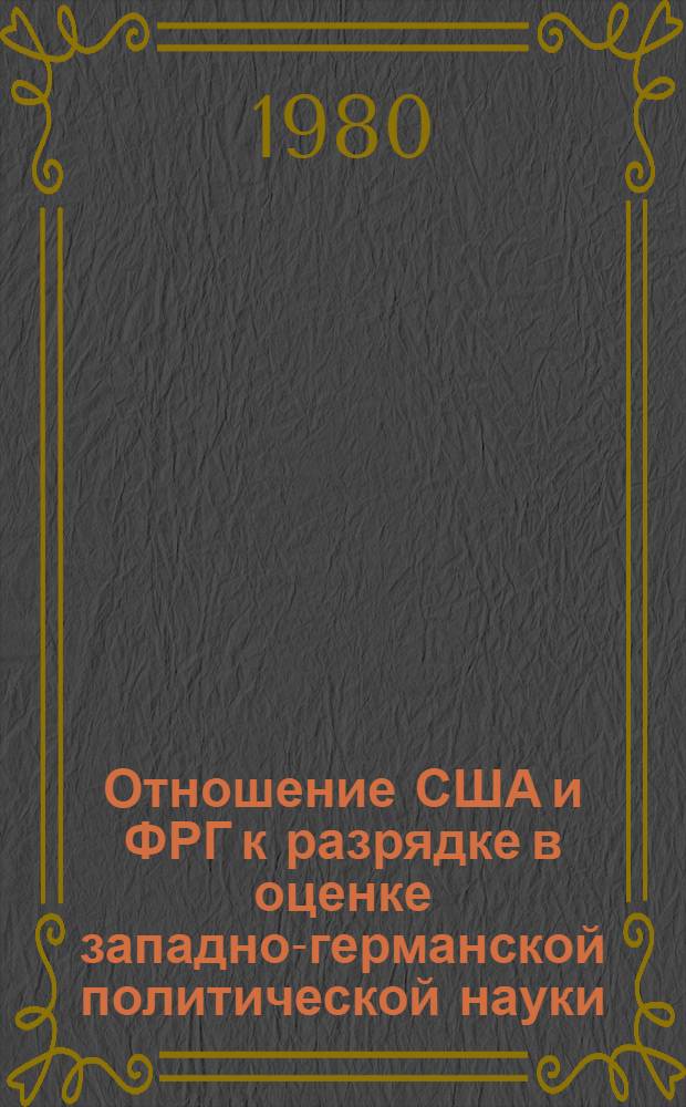 Отношение США и ФРГ к разрядке в оценке западно-германской политической науки (1969-1979 гг.) : Автореф. дис. на соиск. учен. степ. канд. ист. наук : (07.00.05)