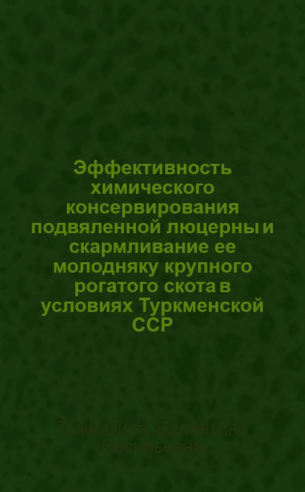 Эффективность химического консервирования подвяленной люцерны и скармливание ее молодняку крупного рогатого скота в условиях Туркменской ССР : Автореф. дис. на соиск. учен. степ. канд. с.-х. наук : (06.02.02)