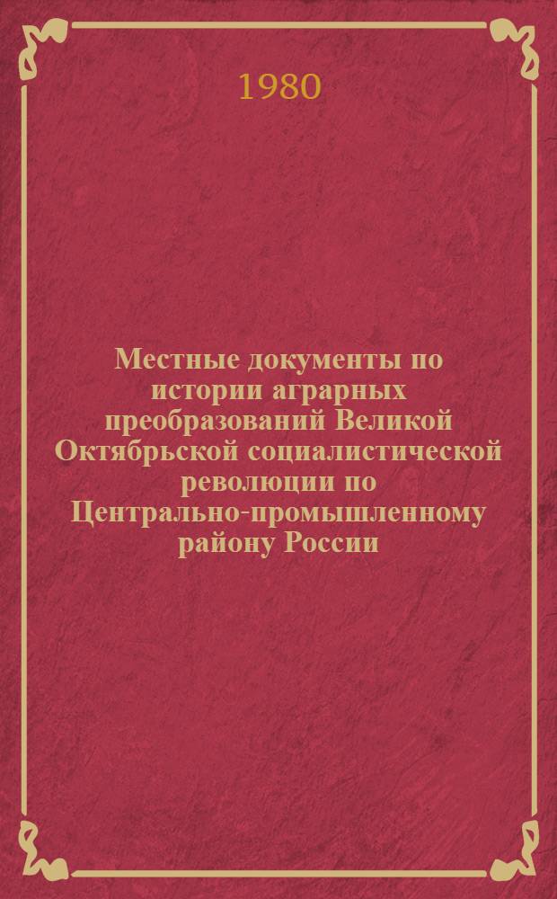 Местные документы по истории аграрных преобразований Великой Октябрьской социалистической революции по Центрально-промышленному району России (ноябрь 1917 - июнь 1918 г.) : Автореф. дис. на соиск. учен. степ. канд. ист. наук : (07.00.09)