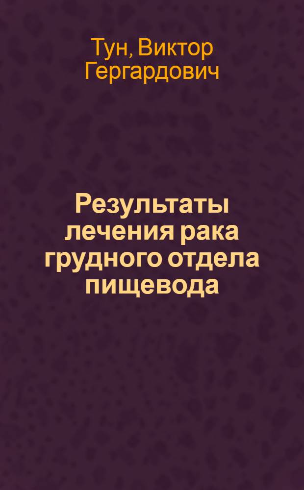 Результаты лечения рака грудного отдела пищевода : Автореф. дис. на соиск. учен. степ. к. м. н