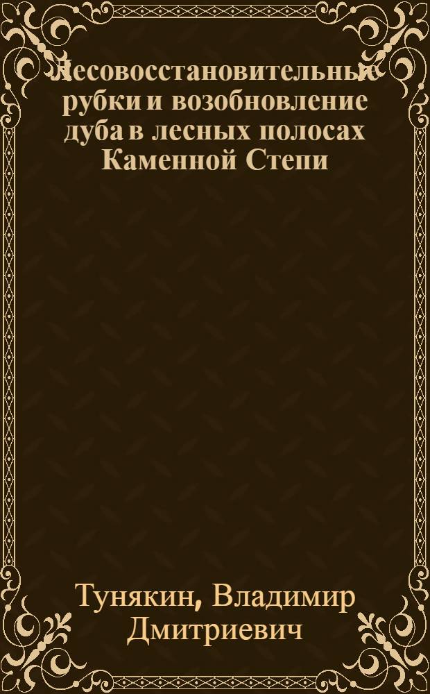 Лесовосстановительные рубки и возобновление дуба в лесных полосах Каменной Степи : Автореф. дис. на соиск. учен. степ. канд. с.-х. наук : (06.03.04)