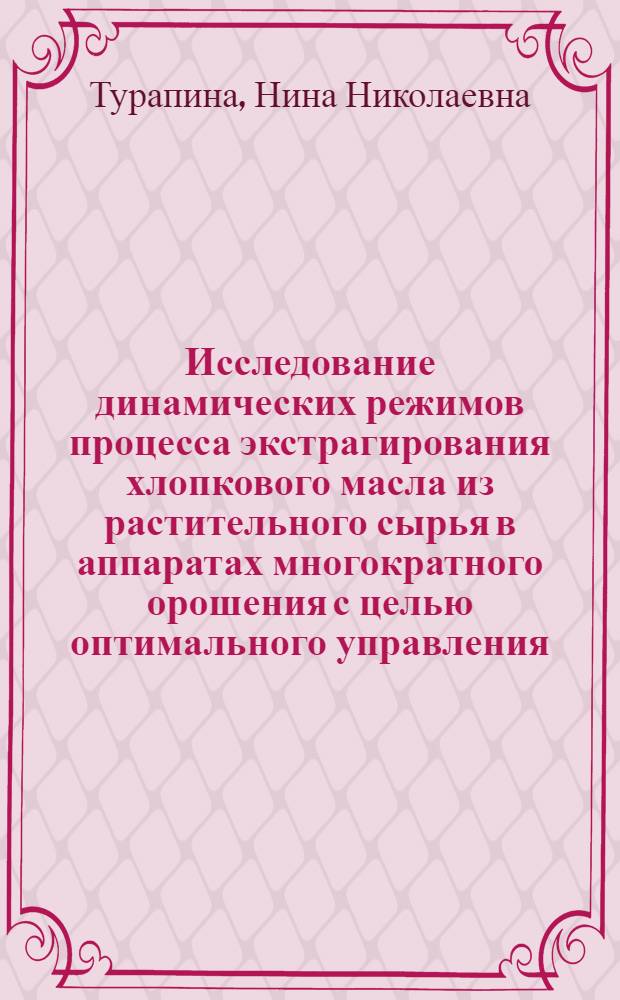 Исследование динамических режимов процесса экстрагирования хлопкового масла из растительного сырья в аппаратах многократного орошения с целью оптимального управления : Автореф. дис. на соиск. учен. степ. к. т. н