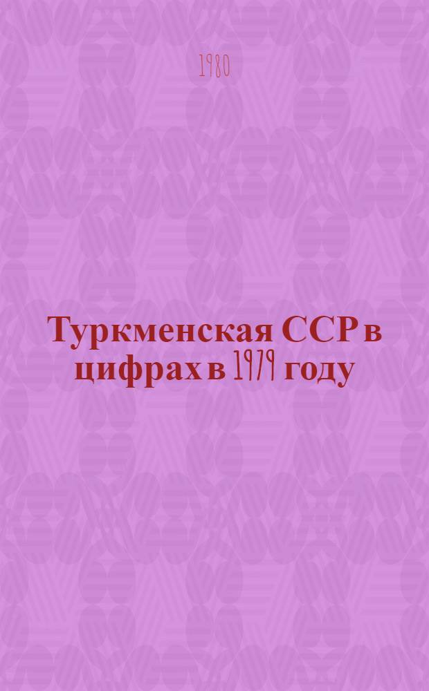 Туркменская ССР в цифрах в 1979 году : Стат. сб.