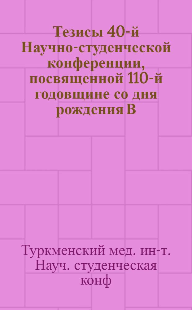 Тезисы 40-й Научно-студенческой конференции, посвященной 110-й годовщине со дня рождения В.И. Ленина и 35-летию победы Советского народа в Великой Отечественной войне