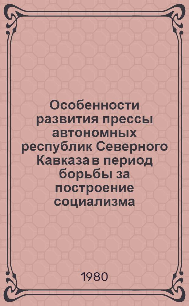 Особенности развития прессы автономных республик Северного Кавказа в период борьбы за построение социализма : (На опыте печати Чеч.-Инг. АССР) : Автореф. дис. на соиск. учен. степ. канд. ист. наук : (07.00.10)