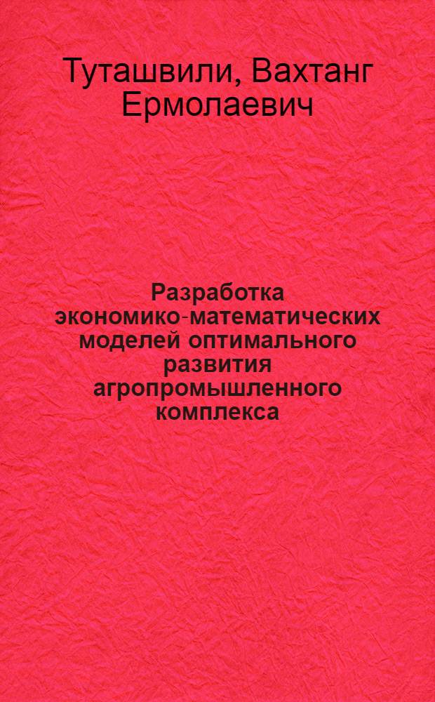 Разработка экономико-математических моделей оптимального развития агропромышленного комплекса : На примере ГССР : Автореф. дис. на соиск. учен. степ. к. э. н