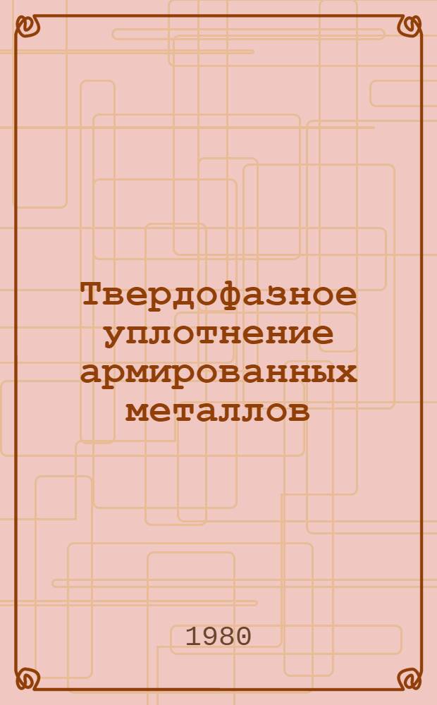 Твердофазное уплотнение армированных металлов