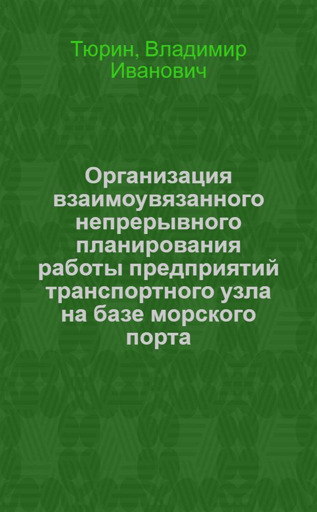 Организация взаимоувязанного непрерывного планирования работы предприятий транспортного узла на базе морского порта : Автореф. дис. на соиск. учен. степ. к. т. н