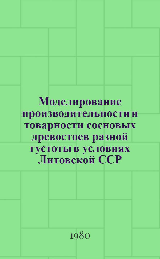 Моделирование производительности и товарности сосновых древостоев разной густоты в условиях Литовской ССР : Автореф. дис. на соиск. учен. степ. канд. с.-х. наук : (06.03.02)