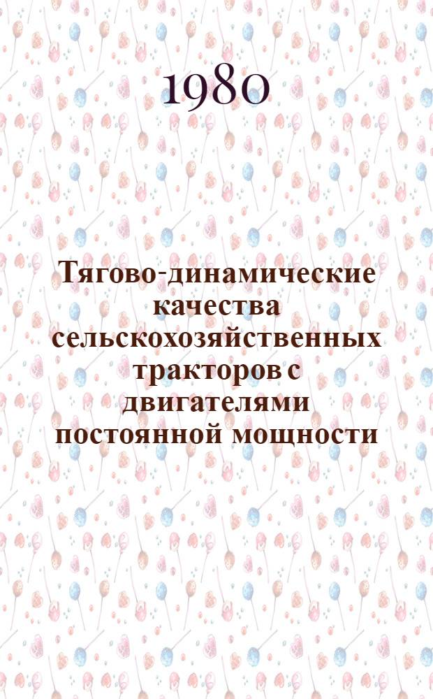 Тягово-динамические качества сельскохозяйственных тракторов с двигателями постоянной мощности : Обзор