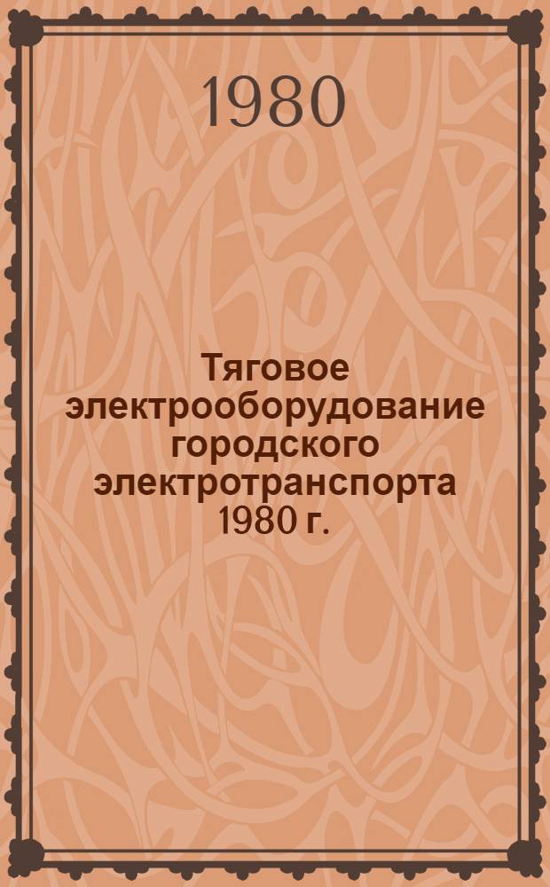 Тяговое электрооборудование городского электротранспорта 1980 г. : Номенклатур. справочник НС 10.04-80 : Взамен НС 10.04-74