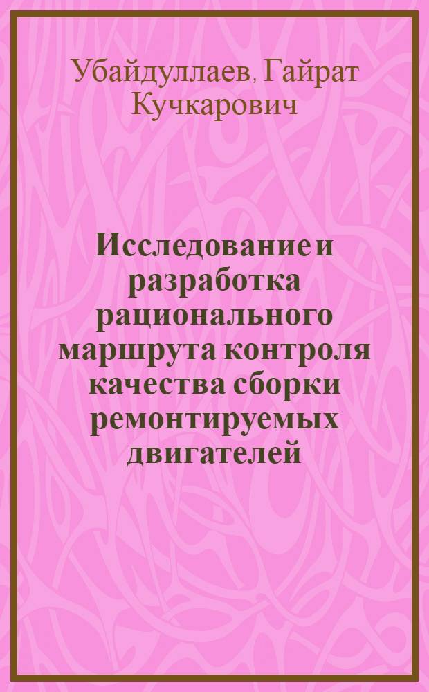 Исследование и разработка рационального маршрута контроля качества сборки ремонтируемых двигателей : Автореф. дис. на соиск. учен. степ. канд. техн. наук : (05.02.08)