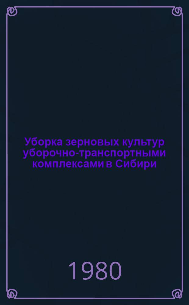 Уборка зерновых культур уборочно-транспортными комплексами в Сибири : Метод. рекомендации