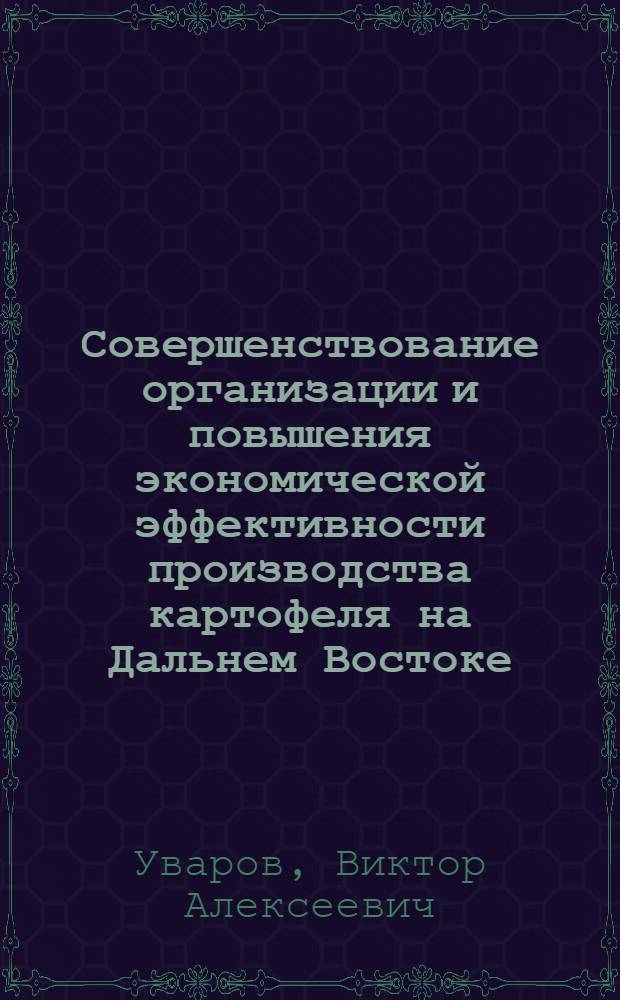 Совершенствование организации и повышения экономической эффективности производства картофеля на Дальнем Востоке : (На прим. хоз-в Амур. обл.) : Автореф. дис. на соиск. учен. степ. канд. экон. наук : (08.00.05)