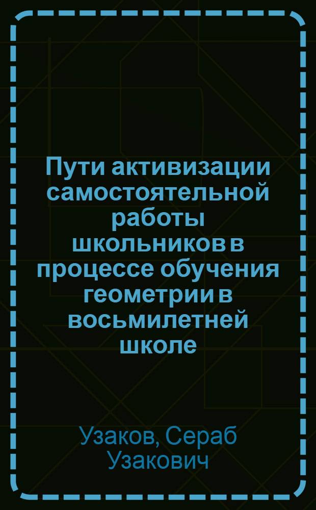 Пути активизации самостоятельной работы школьников в процессе обучения геометрии в восьмилетней школе : Автореф. дис. на соиск. учен. степ. канд. пед. наук : (13.00.02)