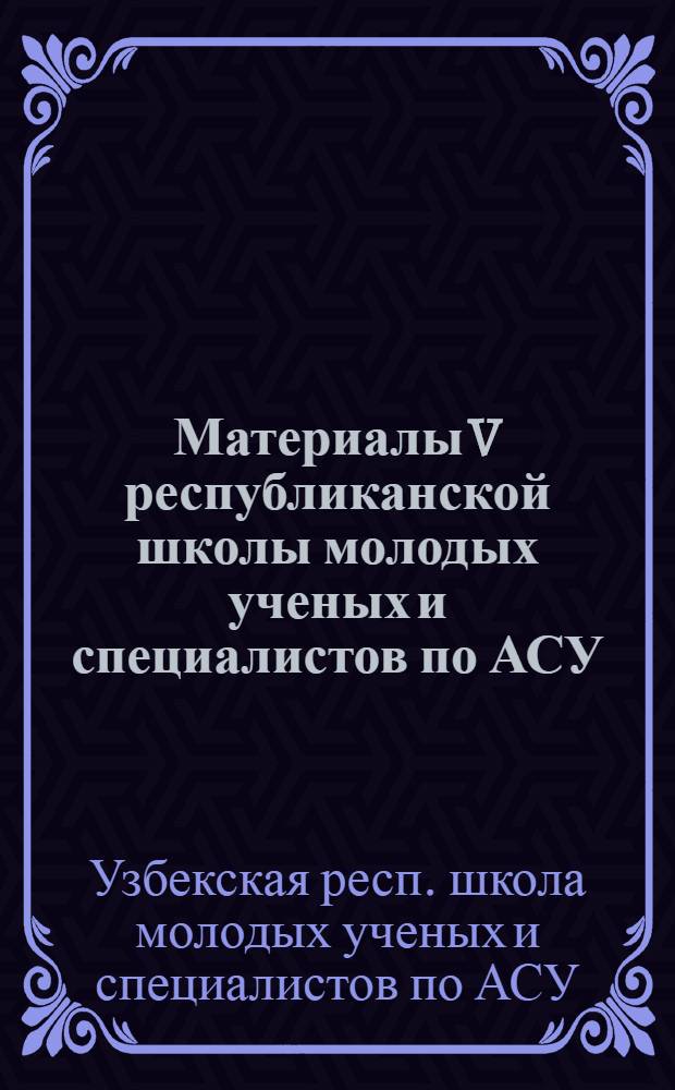 Материалы V республиканской школы молодых ученых и специалистов по АСУ (Ташкент, 25-30 июня 1979 г.)
