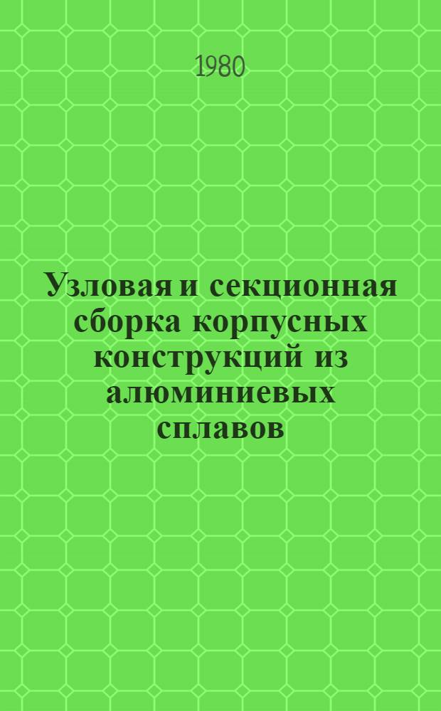 Узловая и секционная сборка корпусных конструкций из алюминиевых сплавов : Укрупненные нормативы времени : Единичное и мелкосерийное пр-во : 74-0303-62-80. Код 2244 : Утв. 26.12.79 : Взамен 74-33-201-73 : Срок действия с 01.03.80 до 01.04.85