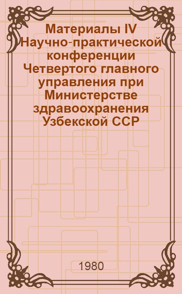 Материалы IV Научно-практической конференции Четвертого главного управления при Министерстве здравоохранения Узбекской ССР