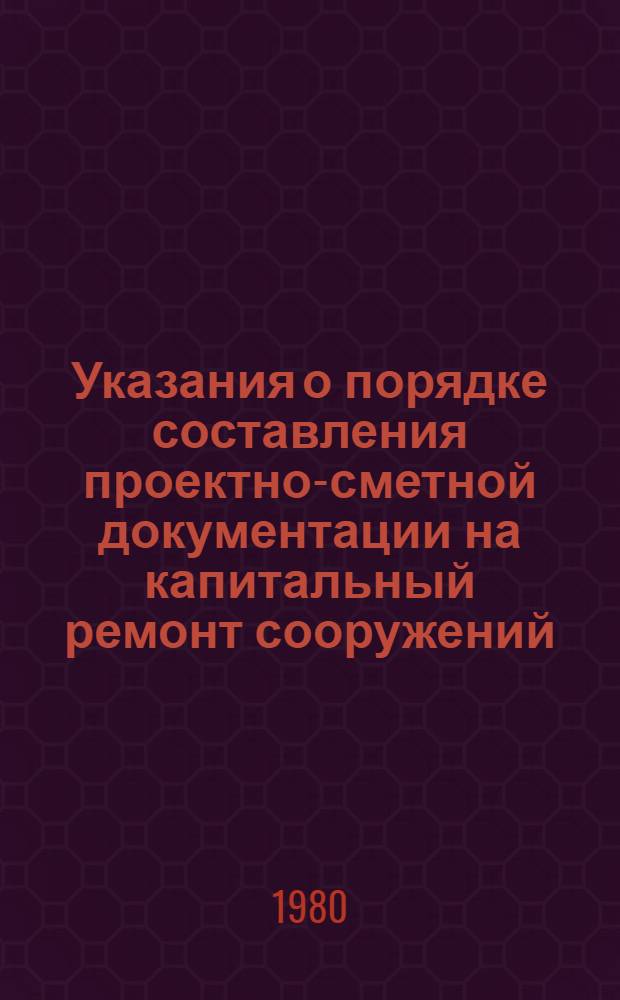 Указания о порядке составления проектно-сметной документации на капитальный ремонт сооружений, зданий и устройств железнодорожного транспорта и по применению единичных расценок на капитальный ремонт зданий и сооружений железнодорожного транспорта (ЕРКР ж. д.) : Утв. М-вом путей сообщ. 30.01.80