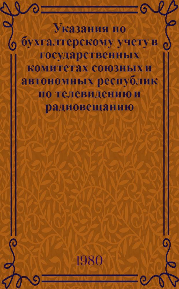 Указания по бухгалтерскому учету в государственных комитетах союзных и автономных республик по телевидению и радиовещанию, комитетах по телевидению и радиовещанию краев и областей РСФСР и других учреждениях и организациях Государственного комитета СССР по телевидению и радиовещанию, состоящих на государственном бюджете СССР : Утв. Гостелерадио СССР 11.IX.79