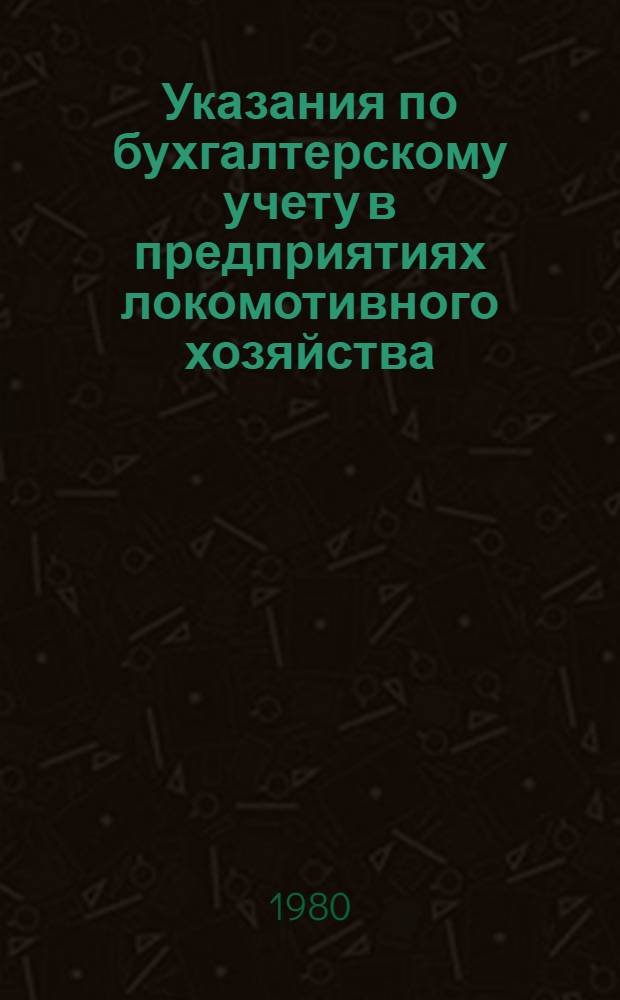 Указания по бухгалтерскому учету в предприятиях локомотивного хозяйства : Утв. Фин. упр. МПС (М-ва путей сообщ. СССР) 10.04.79