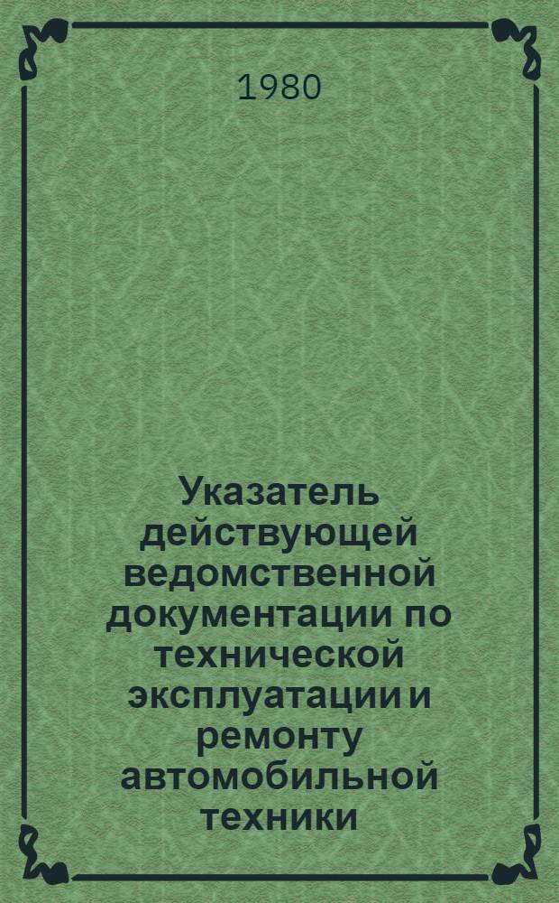Указатель действующей ведомственной документации по технической эксплуатации и ремонту автомобильной техники : (По состоянию на 01.01.81)