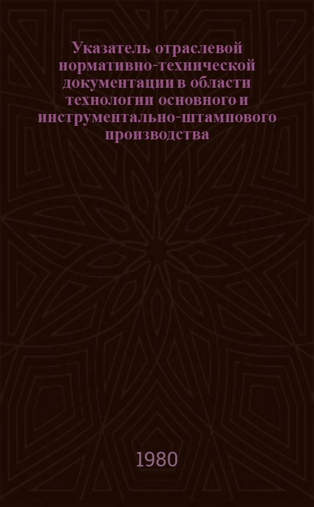 Указатель отраслевой нормативно-технической документации в области технологии основного и инструментально-штампового производства, действующей в автомобильной промышленности : На 01.01.80