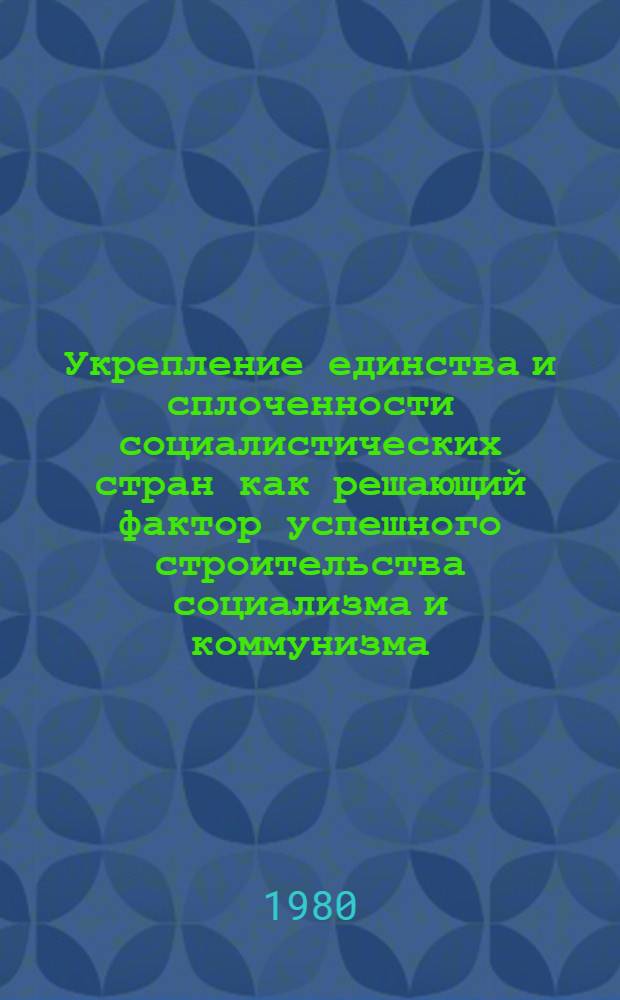 Укрепление единства и сплоченности социалистических стран как решающий фактор успешного строительства социализма и коммунизма : Метод. разраб. : В помощь молодым лекторам, слушателям фак. обществ. профессий ХТИБО