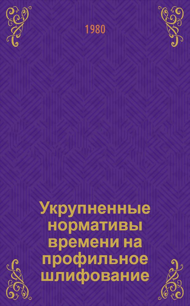 Укрупненные нормативы времени на профильное шлифование : Мелкосер. и единич. пр-во