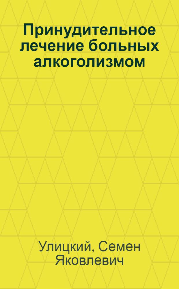 Принудительное лечение больных алкоголизмом : (Метод. материал в помощь лектору-юристу)