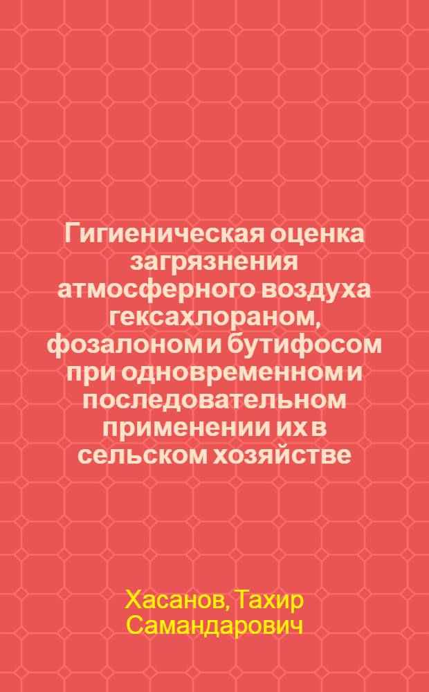 Гигиеническая оценка загрязнения атмосферного воздуха гексахлораном, фозалоном и бутифосом при одновременном и последовательном применении их в сельском хозяйстве : Автореф. дис. на соиск. учен. степ. к. м. н