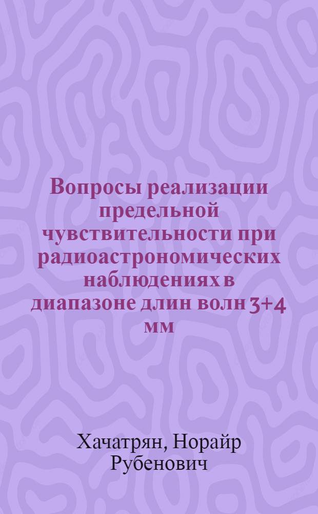 Вопросы реализации предельной чувствительности при радиоастрономических наблюдениях в диапазоне длин волн 3+4 мм : Автореф. дис. на соиск. учен. степ. канд. физ.-мат. наук : (01.04.03)