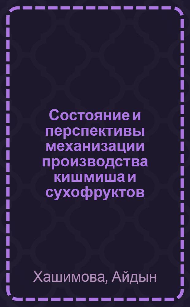 Состояние и перспективы механизации производства кишмиша и сухофруктов : Обзор