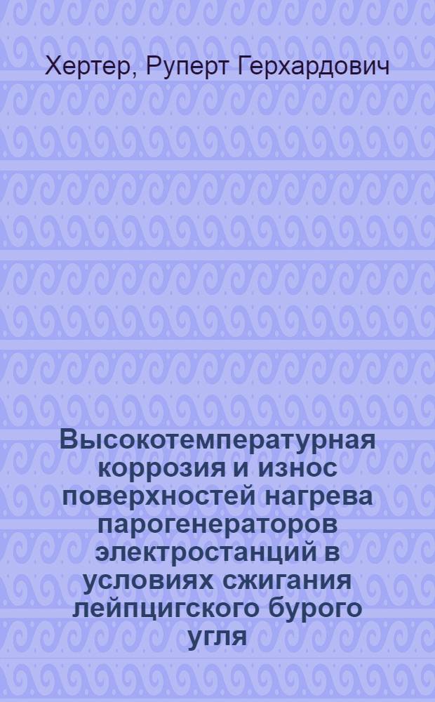 Высокотемпературная коррозия и износ поверхностей нагрева парогенераторов электростанций в условиях сжигания лейпцигского бурого угля : Автореф. дис. на соиск. учен. степ. канд. техн. наук : (05.14.04)