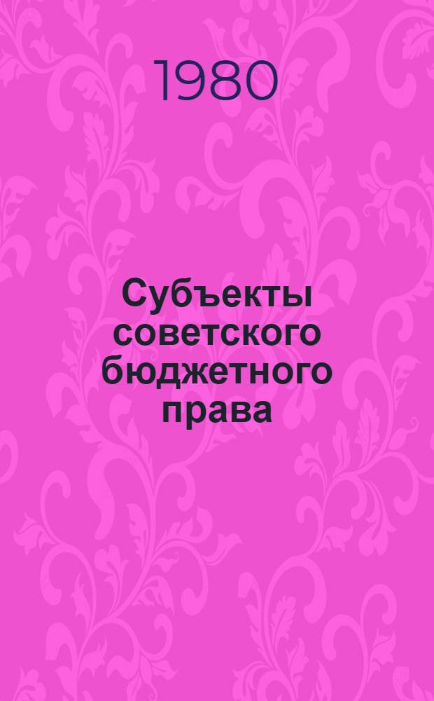 Субъекты советского бюджетного права : Автореф. дис. на соиск. учен. степ. д-ра юрид. наук : (12.00.02)