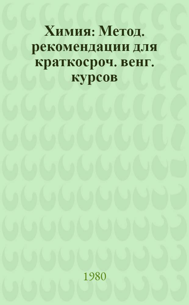 Химия : Метод. рекомендации для краткосроч. венг. курсов