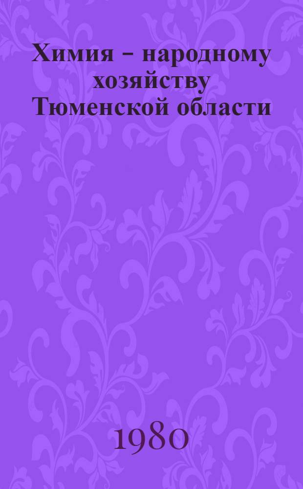 Химия - народному хозяйству Тюменской области : (Тез. докл. зон. науч.-практ. конф. 27-28 мая)
