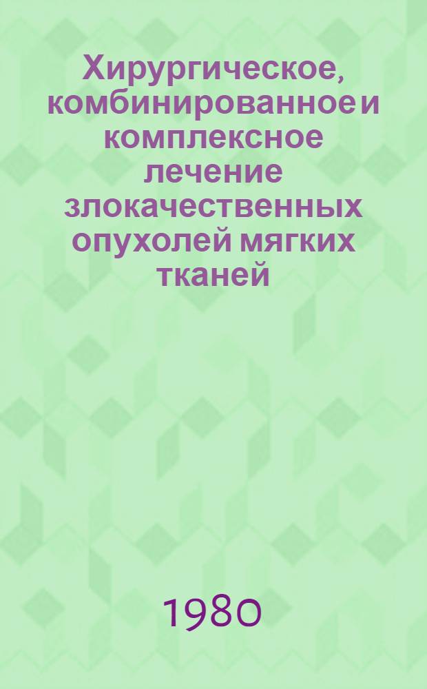 Хирургическое, комбинированное и комплексное лечение злокачественных опухолей мягких тканей : (Метод. рекомендации)