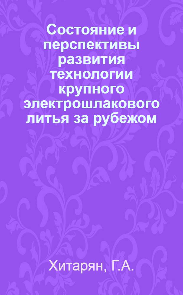 Состояние и перспективы развития технологии крупного электрошлакового литья за рубежом : Обзор