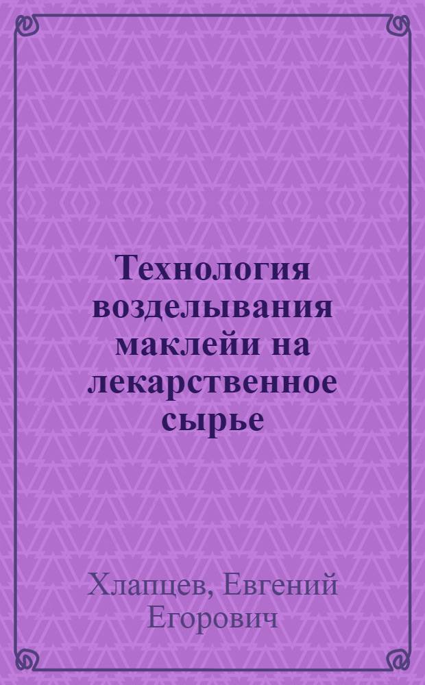 Технология возделывания маклейи на лекарственное сырье : Автореф. дис. на соиск. учен. степ. канд. с.-х. наук : (06.01.09)