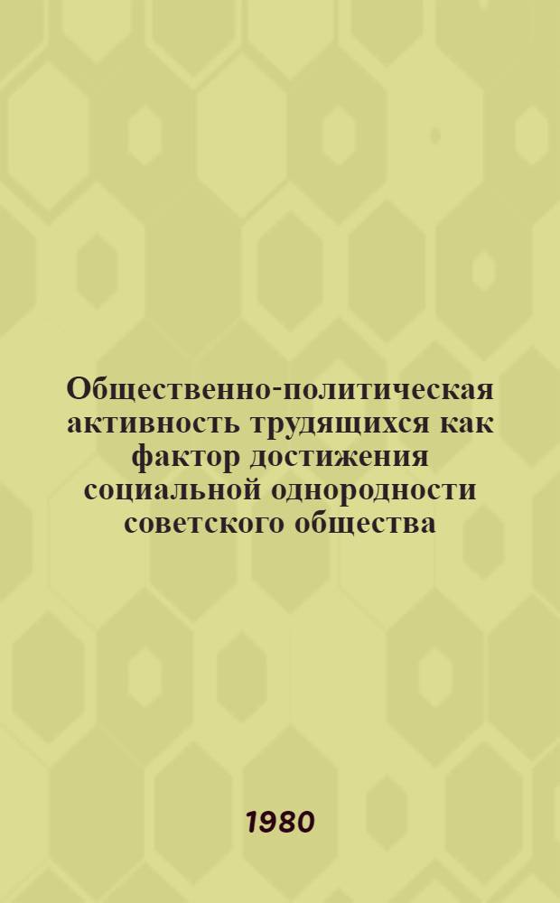 Общественно-политическая активность трудящихся как фактор достижения социальной однородности советского общества : Автореф. дис. на соиск. учен. степ. канд. филос. наук : (09.00.02)