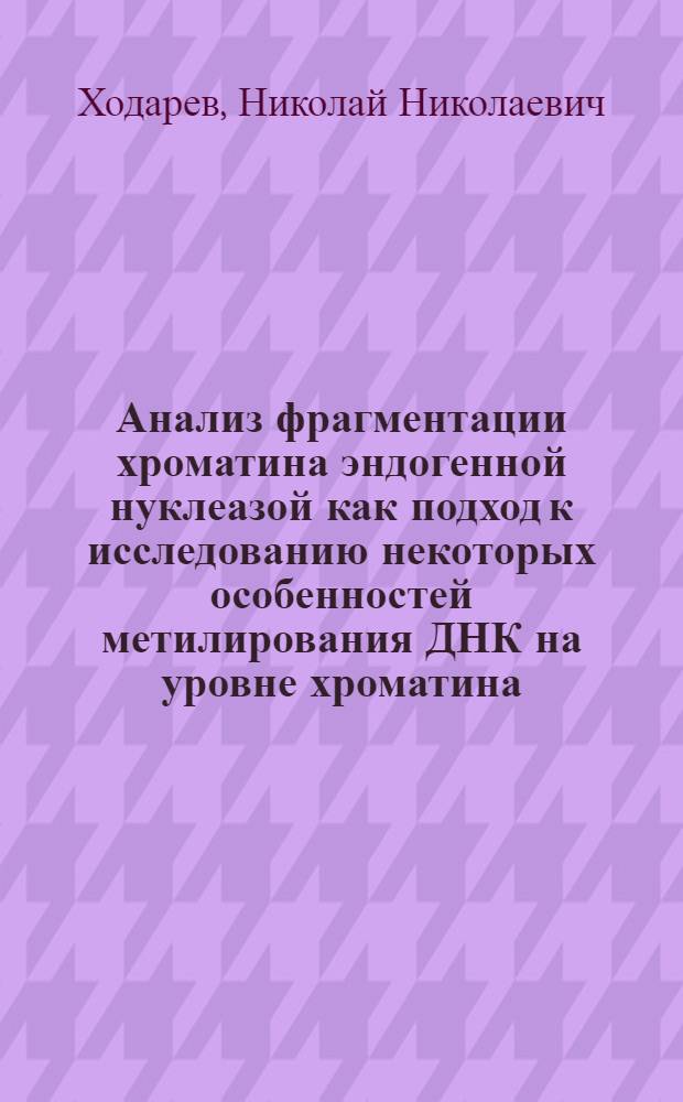 Анализ фрагментации хроматина эндогенной нуклеазой как подход к исследованию некоторых особенностей метилирования ДНК на уровне хроматина : Автореф. дис. на соиск. учен. степ. канд. биол. наук : (03.00.04)