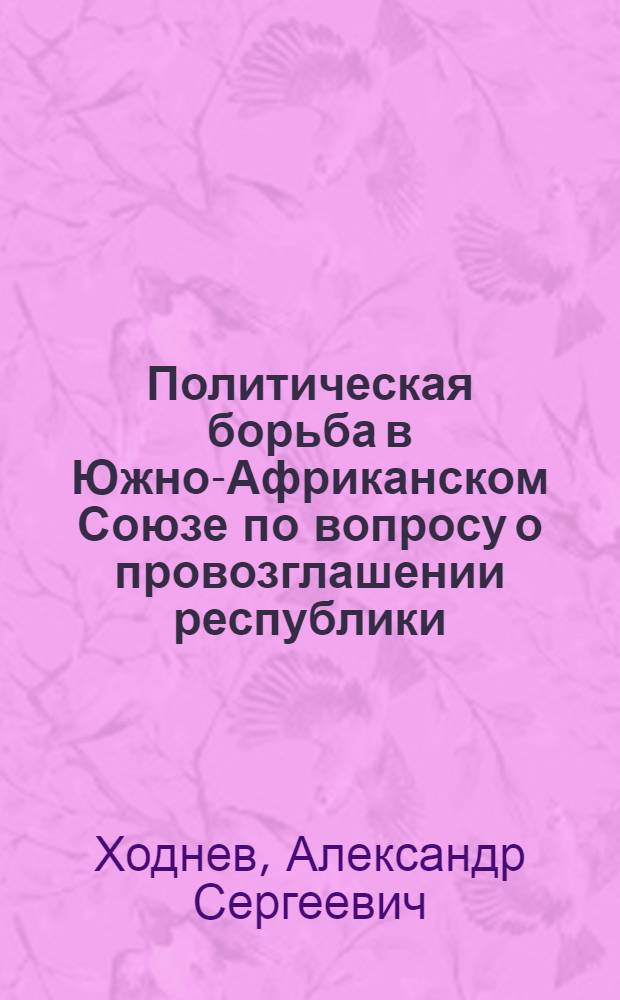 Политическая борьба в Южно-Африканском Союзе по вопросу о провозглашении республики (1960-1961 гг.) : Автореф. дис. на соиск. учен. степ. канд. ист. наук : (07.00.03)