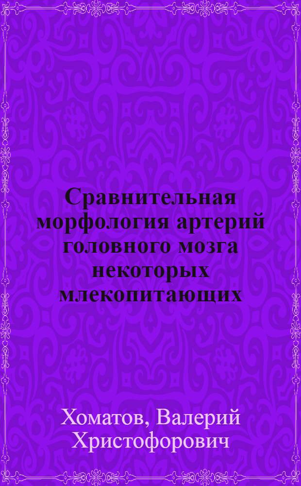 Сравнительная морфология артерий головного мозга некоторых млекопитающих : Автореф. дис. на соиск. учен. степ. канд. биол. наук : (03.00.08)
