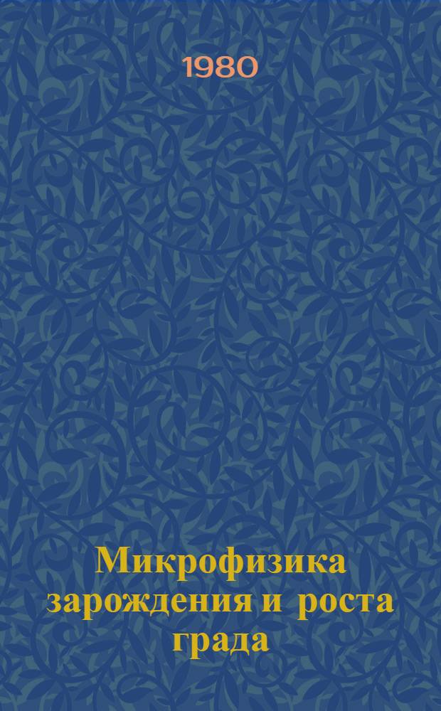 Микрофизика зарождения и роста града : Автореф. на соиск. учен. степ. д-ра физ.-мат. наук : (01.04.12)
