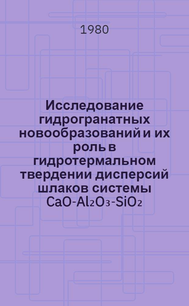 Исследование гидрогранатных новообразований и их роль в гидротермальном твердении дисперсий шлаков системы CaO-Al₂O₃-SiO₂ : Автореф. дис. на соиск. учен. степ. канд. техн. наук : (05.17.11)