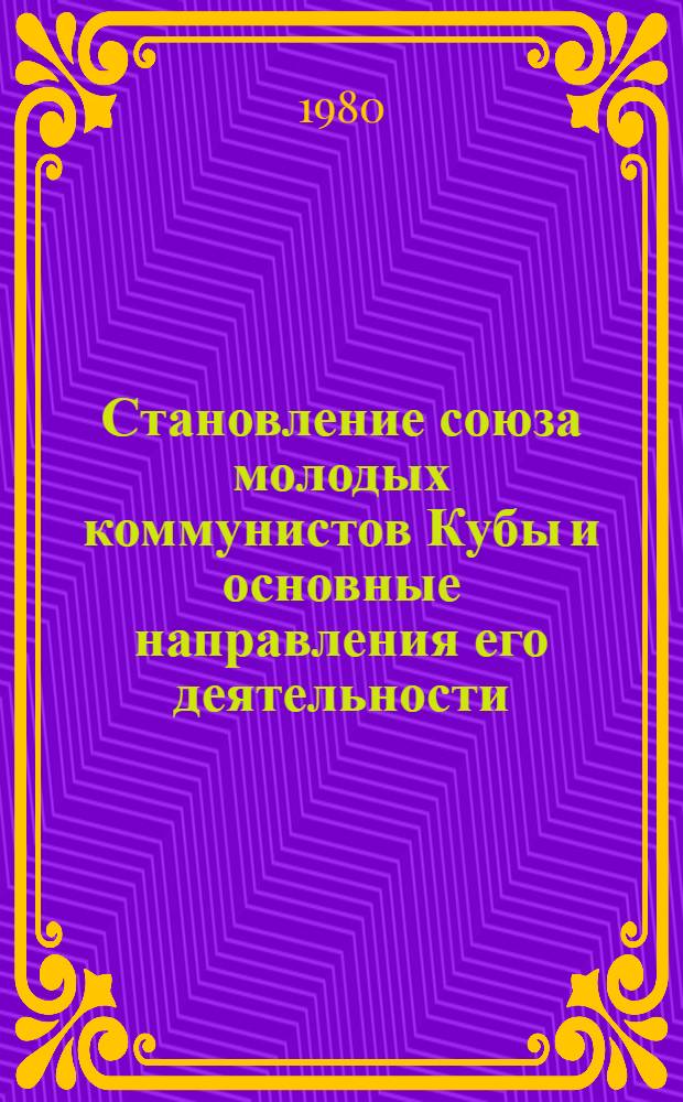 Становление союза молодых коммунистов Кубы и основные направления его деятельности (60-70-е годы) : Автореф. дис. на соиск. учен. степ. канд. ист. наук : (07.00.03)