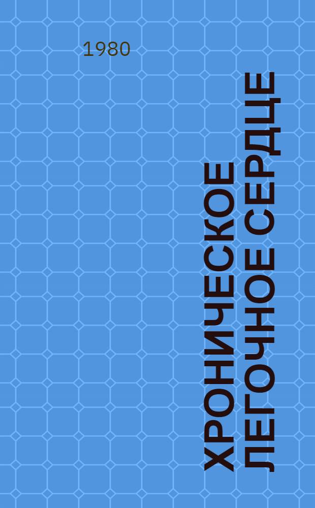Хроническое легочное сердце : Диагностика, лечение, особенности формирования в климатогеогр. условиях Приамурья