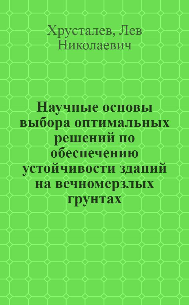 Научные основы выбора оптимальных решений по обеспечению устойчивости зданий на вечномерзлых грунтах : Автореф. дис. на соиск. учен. степ. д-ра техн. наук : (04.00.07)