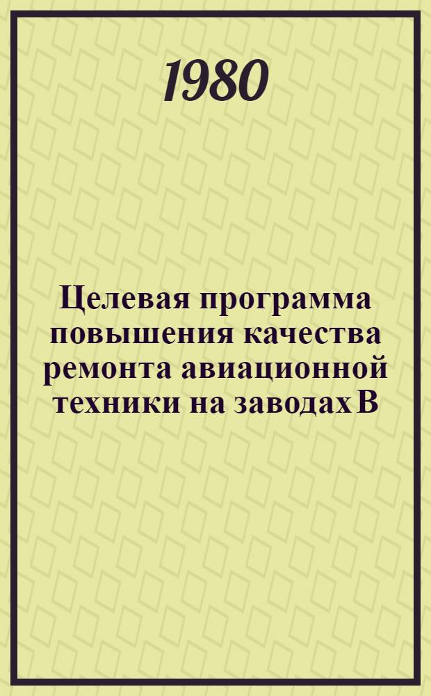Целевая программа повышения качества ремонта авиационной техники на заводах В/О "Авиаремонт" на 1981-1985 гг.